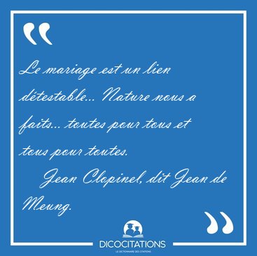 Le mariage est un lien d�testable... Nature nous a faits... [...] - Jean Clopinel, dit Jean de Meung...