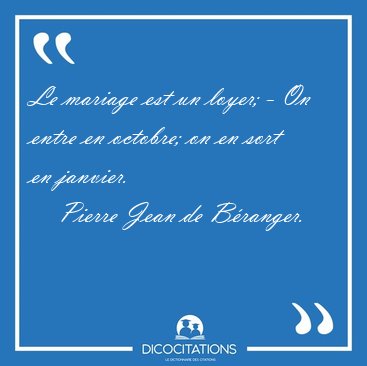 Le mariage est un loyer; - On entre en octobre; on en sort en [...] - Pierre Jean de B�ranger...