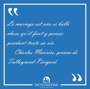 Le mariage est une si belle chose qu'il faut y penser pendant [...] - Charles Maurice, prince de Talleyrand-Prigord...