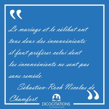 Le mariage et le c�libat ont tous deux des inconv�nients: il [...] - S�bastien-Roch Nicolas de Chamfort...