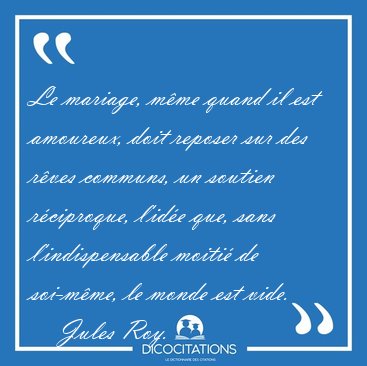 Le mariage, mme quand il est amoureux, doit reposer sur des [...] - Jules Roy...