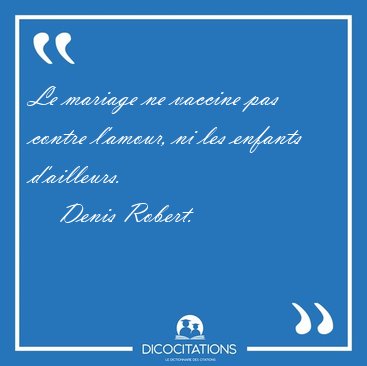 Le mariage ne vaccine pas contre l'amour, ni les enfants [...] - Denis Robert...