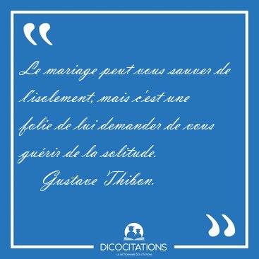 Le mariage peut vous sauver de l'isolement, mais c'est une folie [...] - Gustave Thibon...