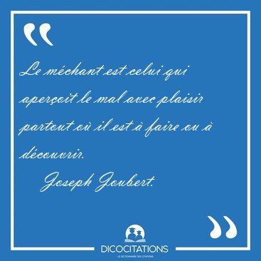Le m�chant est celui qui aper�oit le mal avec plaisir partout o� [...] - Joseph Joubert...