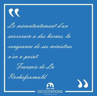 Le m�contentement d'un souverain a des bornes, la vengeance de [...] - Fran�ois de La Rochefoucauld...