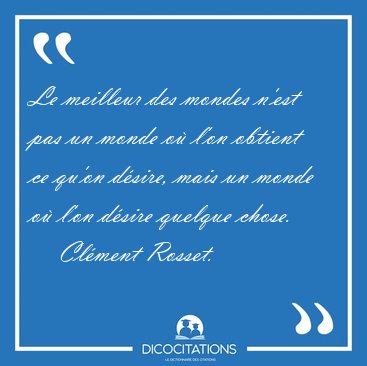 Le meilleur des mondes n'est pas un monde o l'on obtient ce [...] - Clment Rosset...