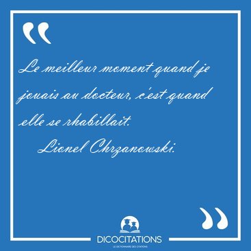Le meilleur moment quand je jouais au docteur, c'est quand elle [...] - Lionel Chrzanowski...