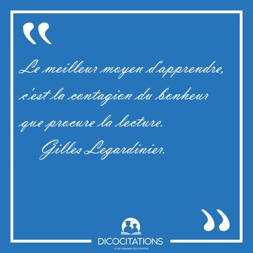 Le meilleur moyen d'apprendre, c'est la contagion du bonheur que [...] - Gilles Legardinier...