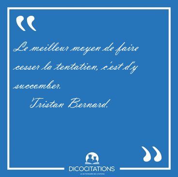 Le meilleur moyen de faire cesser la tentation, c'est d'y [...] - Tristan Bernard...