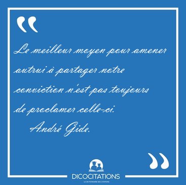 Le meilleur moyen pour amener autrui � partager notre conviction [...] - Andr� Gide...