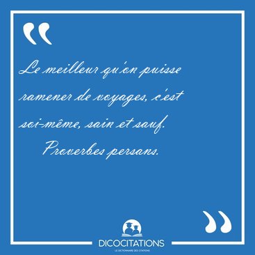 Le meilleur qu'on puisse ramener de voyages, c'est soi-mme, [...] - Proverbes persans...