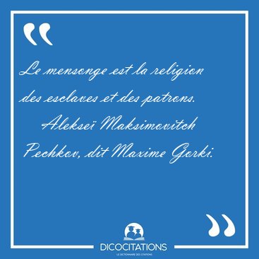 Le mensonge est la religion des esclaves et des [...] - Alekse� Maksimovitch Pechkov, dit Maxime Gorki...