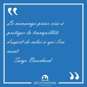 Le mensonge pieux vise � prot�ger la tranquillit� d'esprit de [...] - Serge Bouchard...