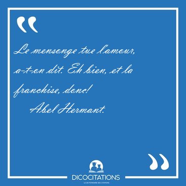 Le mensonge tue l'amour, a-t-on dit. Eh bien, et la franchise, [...] - Abel Hermant...