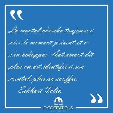Le mental cherche toujours � nier le moment pr�sent et � s'en [...] - Eckhart Tolle...