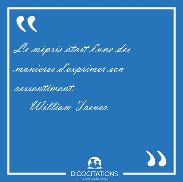 Le m�pris �tait l'une des mani�res d'exprimer son ressentiment. [...] - William Trevor...