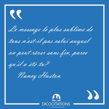 Le message le plus sublime de tous n'est-il pas celui auquel on [...] - Nancy Huston...