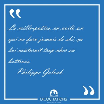 Le mille-pattes, en voil� un qui ne fera jamais de ski, �a lui [...] - Philippe Geluck...