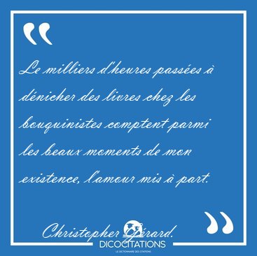 Le milliers d'heures pass�es � d�nicher des livres chez les [...] - Christopher G�rard...