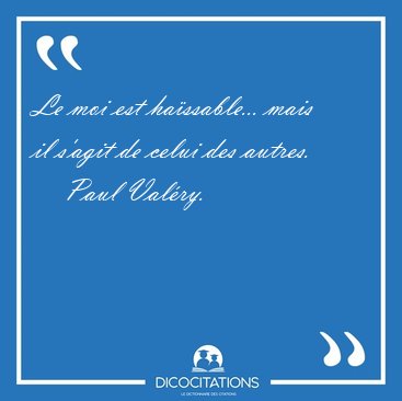 Le moi est hassable... mais il s'agit de celui des [...] - Paul Valry...