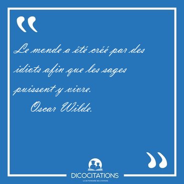 Le monde a �t� cr�� par des idiots afin que les sages puissent y [...] - Oscar Wilde...