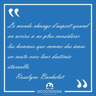 Le monde change d�aspect quand on arrive � ne plus consid�rer [...] - Roselyne Bachelot...