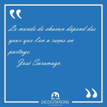 Le monde de chacun dpend des yeux que l'on a reus en [...] - Jos Saramago...