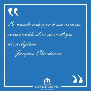 Le monde �chappe � un cerveau raisonnable il ne permet que des [...] - Jacques Chardonne...