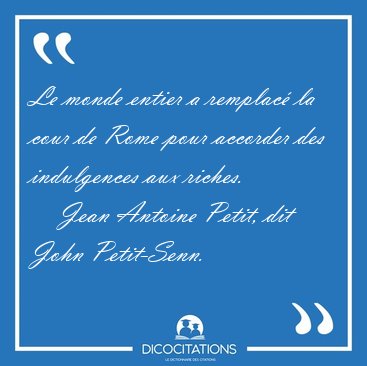 Le monde entier a remplac� la cour de Rome pour accorder des [...] - Jean Antoine Petit, dit John Petit-Senn...