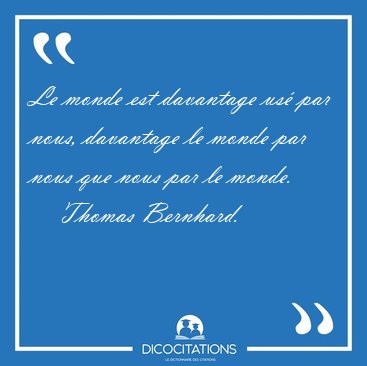 Le monde est davantage us� par nous, davantage le monde par nous [...] - Thomas Bernhard...
