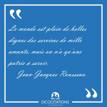 Le monde est plein de belles dignes des services de mille [...] - Jean-Jacques Rousseau...