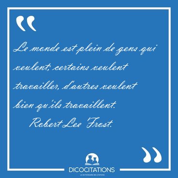 Le monde est plein de gens qui veulent; certains veulent [...] - Robert Lee Frost...