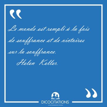 Le monde est rempli � la fois de souffrance et de victoires sur [...] - Helen  Keller...