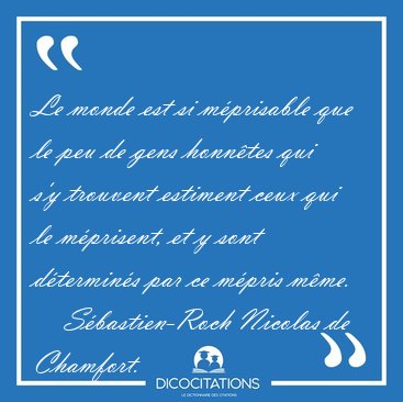 Le monde est si mprisable que le peu de gens honntes qui s'y [...] - Sbastien-Roch Nicolas de Chamfort...