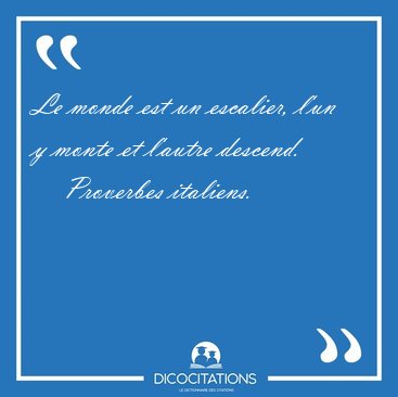 Le monde est un escalier, l'un y monte et l'autre [...] - Proverbes italiens...