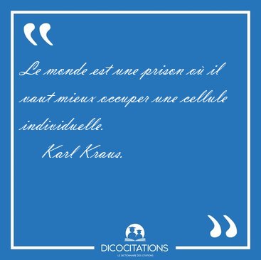 Le monde est une prison o il vaut mieux occuper une cellule [...] - Karl Kraus...