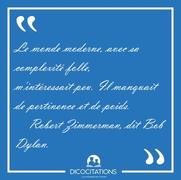 Le monde moderne, avec sa complexit� folle, m'int�ressait peu. [...] - Robert Zimmerman, dit Bob Dylan...
