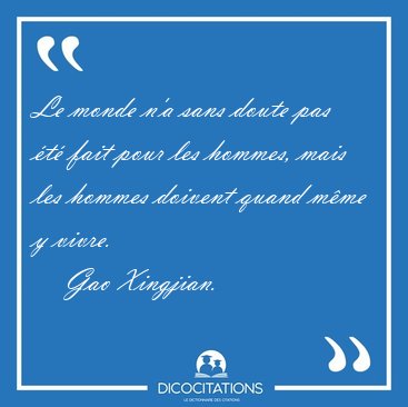 Le monde n'a sans doute pas �t� fait pour les hommes, mais les [...] - Gao Xingjian...