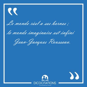 Le monde r�el a ses bornes ; le monde imaginaire est [...] - Jean-Jacques Rousseau...