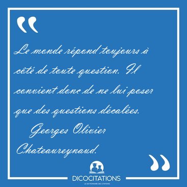 Le monde r�pond toujours � c�t� de toute question. Il convient [...] - Georges Olivier Chateaureynaud...