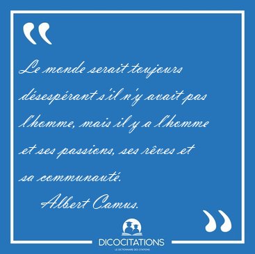 Le monde serait toujours d�sesp�rant s'il n'y avait pas l'homme, [...] - Albert Camus...