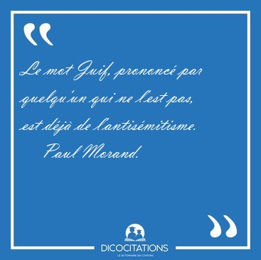 Le mot Juif, prononc� par quelqu'un qui ne l'est pas, est d�j� [...] - Paul Morand...