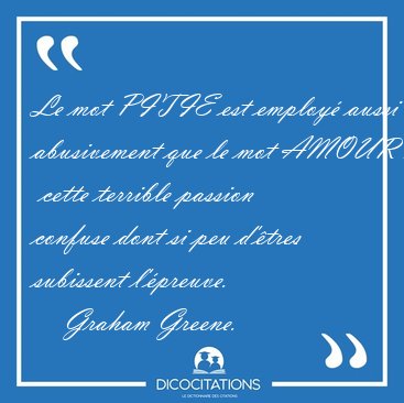 Le mot PITIE est employ aussi abusivement que le mot AMOUR :  [...] - Graham Greene...