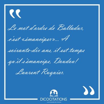 Le mot d'ordre de Balladur, c'est ��manciper�... A soixante-dix [...] - Laurent Ruquier...
