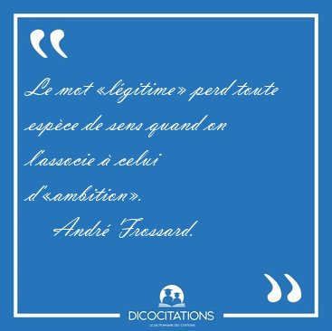 Le mot �l�gitime� perd toute esp�ce de sens quand on l'associe � [...] - Andr� Frossard...