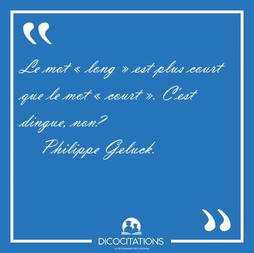 Le mot � long � est plus court que le mot � court �. C'est [...] - Philippe Geluck...