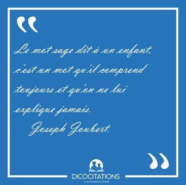 Le mot sage dit � un enfant, c'est un mot qu'il comprend [...] - Joseph Joubert...