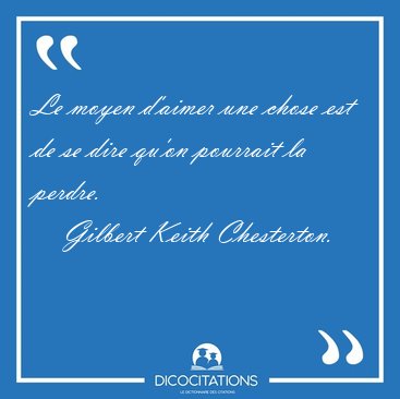 Le moyen d'aimer une chose est de se dire qu'on pourrait la [...] - Gilbert Keith Chesterton...