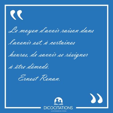 Le moyen d'avoir raison dans l'avenir est,  certaines heures, [...] - Ernest Renan...