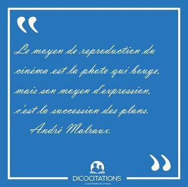Le moyen de reproduction du cinma est la photo qui bouge, mais [...] - Andr Malraux...